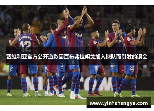 塞维利亚官方公开道歉因宣布弗拉明戈加入球队而引发的误会